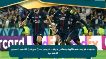 «عودة قوية» شوفالييه يتعافى ويقود باريس سان جيرمان لكأس السوبر الأوروبية
